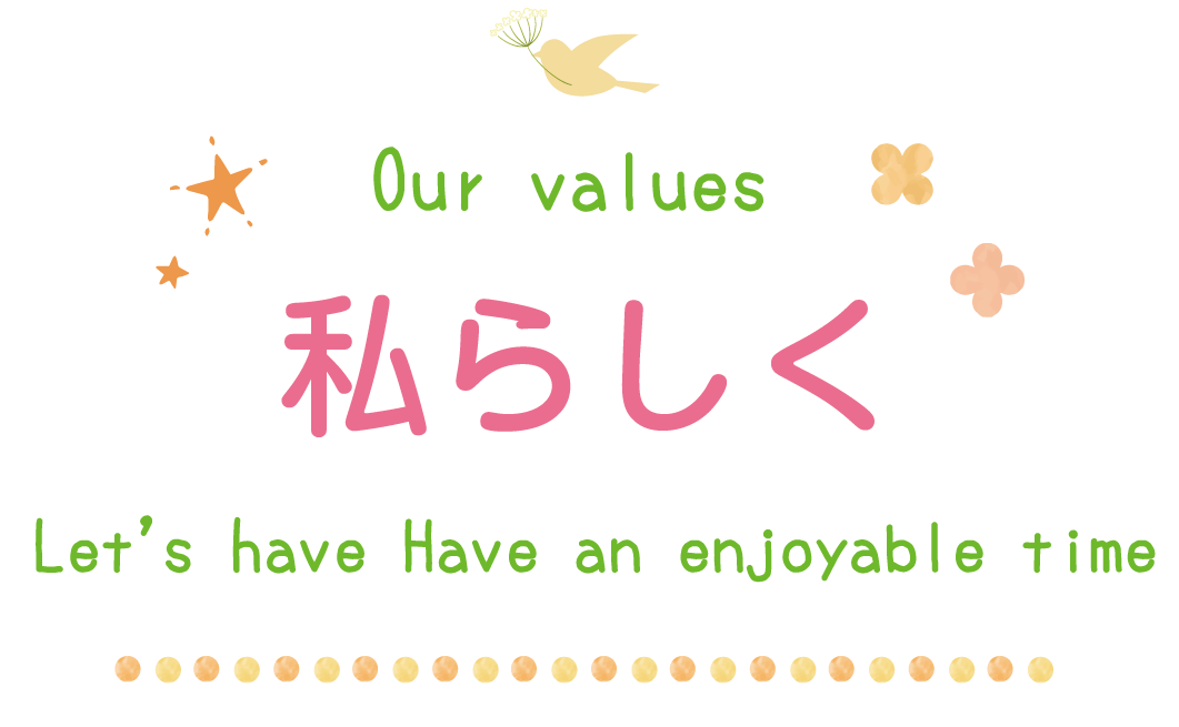 Our values  私らしく Let’s have Have an enjoyable time